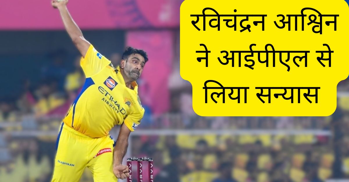 रविचंद्रन आश्विन ने आईपीएल से लिया सन्यास 